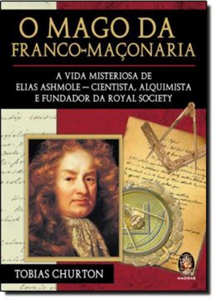 Picture of O MAGO DA FRANCO-MACONARIA: A VIDA MISTERIOSA DE ELIAS ASHMOLE - CIENTISTA, ALQUIMISTA E FUNDADOR DA ROYAL SOCIETY