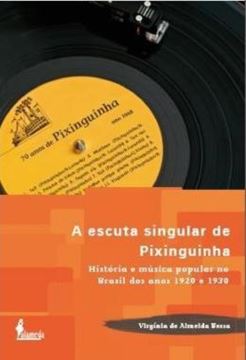 Imagem de A ESCUTA SINGULAR DE PIXINGUINHA - HISTORIA E MUSICA POPULAR NO BRASIL DOS ANOS 1920 E 1930