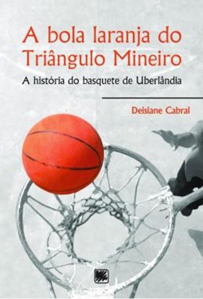 Picture of A BOLA LARANJA DO TRIANGULO MINEIRO - A HISTORIA DO BASQUETE DE UBERLANDIA