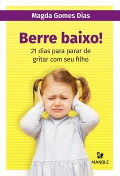 Imagem de BERRE BAIXO! - 21 DIAS PARA PARAR DE GRITAR COM SEU FILHO