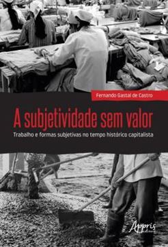 Imagem de A SUBJETIVIDADE SEM VALOR : TRABALHO E FORMAS SUBJETIVAS NO TEMPO HISTORICO CAPITALISTA