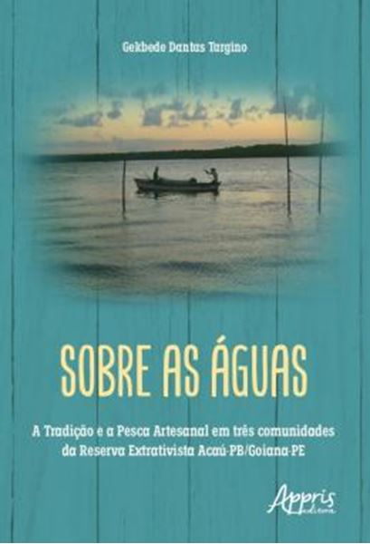 Picture of SOBRE AS AGUAS - A TRADICAO E A PESCA ARTESANAL EM TRES COMUNIDADES DA RESERVA EXTRATIVISTA ACAU-PB/GOIANA-PE