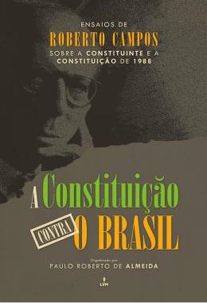 Picture of A CONSTITUICAO CONTRA O BRASIL - ENSAIOS DE ROBERTO CAMPOS SOBRE A CONSTITUINTE E A CONSTITUICAO DE 1988