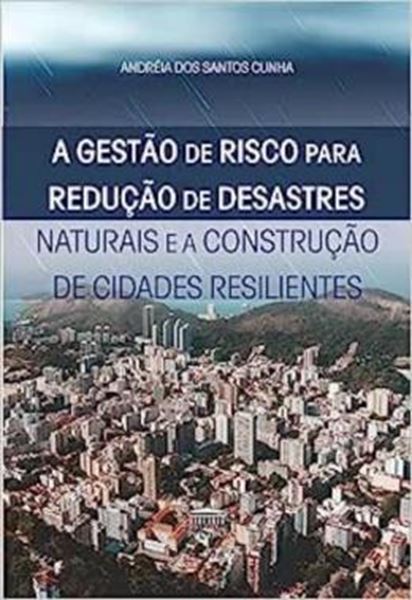 Picture of A GESTÃO DE RISCO PARA REDUÇÃO DE DESASTRES - NATURAIS E A CONSTRUÇÃO DE CIDADES RESILIENTES