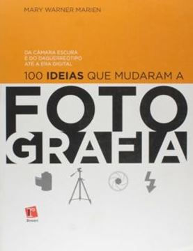 Imagem de 100 IDEIAS QUE MUDARAM A FOTOGRAFIA - DA CAMARA ESCURA E DO DAGUERREOTIPO ATE A ERA DIGITAL