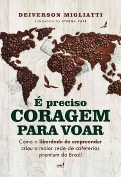 Picture of E PRECISO CORAGEM PARA VOAR: COMO A LIBERDADE PARA EMPREENDER CRIOU A MAIOR REDE DE CAFETERIAS PREMIUM DO BRASIL