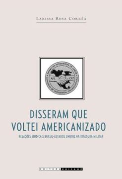 Imagem de DISSERAM QUE VOLTEI AMERICANIZADO - RELACOES SINDICAIS BRASIL-ESTADOS UNIDOS NA DITADURA MILITAR