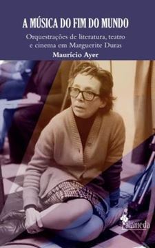 Imagem de A MUSICA DO FIM DO MUNDO - ORQUESTRACOES DE LITERATURA, TEATRO E CINEMA EM MARGUERITE DURAS