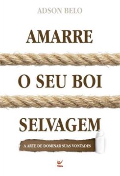 Imagem de AMARRE O SEU BOI SELVAGEM - A ARTE DE DOMINAR SUAS VONTAGES